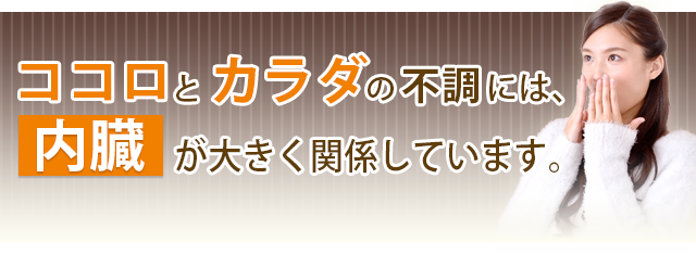 ココロとカラダの不調には内臓が大きく関係しています。