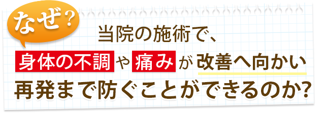 なぜ当院の施術で体の不調や痛みが改善へ向かい再発まで防ぐことができるのか？