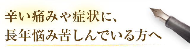 辛い痛みや症状に長年悩み苦しんでいる方へ